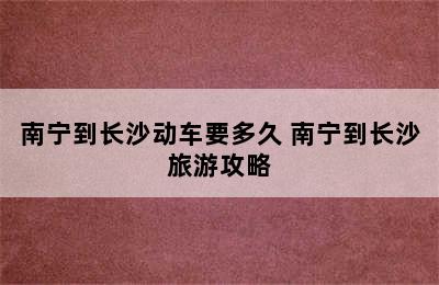 南宁到长沙动车要多久 南宁到长沙旅游攻略